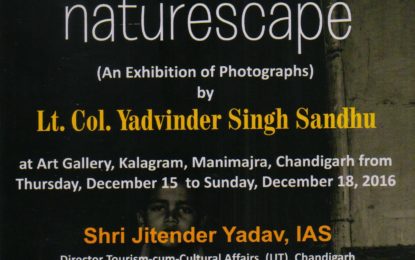 ‘naturescape’ An exhibition of photographs by Lt. Col. Yadvinder Singh Sandhu at Kalagaram from December 15 to 18, 2016