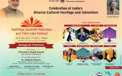 ‘Rashtriya Sanskriti Mahotsav’ and ‘Tehri Lake Festival’ – Celebrations of India’s Diverse Cultural Heritage and Adventure From May 25 to 27, 2018 at Koti Colony near Tehri Lake, Tehri, Uttarakhand.